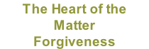 The Heart of the Matter Forgiveness